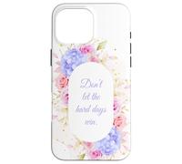 Don't Let The Hard Days Win - Women’s Floral Inspirational Coque pour iPhone 16 Pro Max