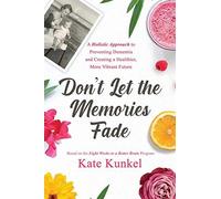 Don't Let The Memories Fade: A Holistic Approach To Preventing Dementia And Creating A Healthier, More Vibrant Future