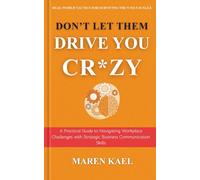 Don't Let Them Drive You Cr*zy: A Practical Guide to Navigating Workplace Challenges with Strategic Business Communiction Skills