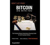 Don't Let Your Bitcoin Die With You: The Practical Bitcoin Inheritance Planning Guide for Self-Custody Holders - Protect Your Family, Work With Your Attorney, and Finish Your Plan This Weekend