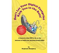 Don't Let Your Digital Footprint Kick You In The Butt!: A Lesson In What Not To Do On The Internet To Build Your Personal Brand Online