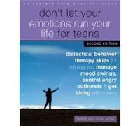 Don't Let Your Emotions Run Your Life for Teens, Second Edition: Dialectical Behavior Therapy Skills for Helping You Manage Mood Swings, Control Angry Outbursts, and Get Along with Others