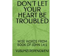 DON'T LET YOUR HEART BE TROUBLED: WISE WORDS FROM BOOK OF JOHN 14:1