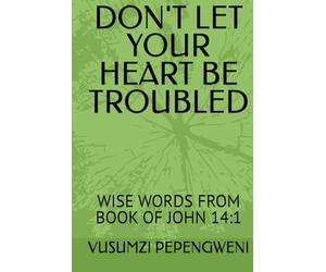 DON'T LET YOUR HEART BE TROUBLED: WISE WORDS FROM BOOK OF JOHN 14:1