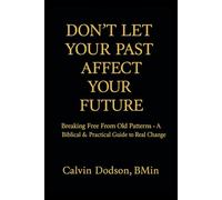 Don't Let Your Past Affect Your Future: Breaking Free From Old Patterns - A Biblical & Practical Guide to Real Change