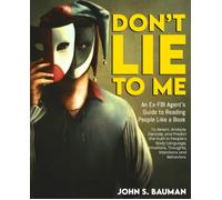 Dont Lie To Me: An Ex-Fbi Agents Guide To Reading People Like A Book, And To Detect, Analyze, Decode, And Predict The Truth In Peoples Body Language, Emotions, Thoughts, Intentions And Behaviors