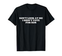 Don't Look at Me I Didn't Vote for Him Funny Sarcastic T-Shirt