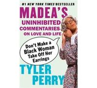 Dont Make a Black Woman Take Off Her Earrings Madeas Uninhibited Commentaries on Love and Life by Tyler Perry Tyler Perry (Auteur)
