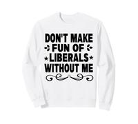 Don't Make Fun of Liberals Without Me Citation Politique drôle Sweatshirt