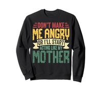 Don't Make Me Angry Or I'll Act Like My Mother Funny Mom Sweatshirt