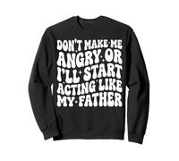 Don't Make Me Angry Or I'll Start Acting Like My Father Sweatshirt
