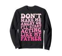 Don't Make Me Angry Or I'll Start Acting Like My Father Sweatshirt