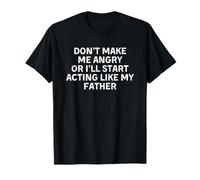 Don't Make Me Angry Or I'll Start Acting Like My Father T-Shirt