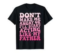Don't Make Me Angry Or I'll Start Acting Like My Father T-Shirt