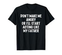 Don't Make Me Angry Or I'll Start Acting Like My Father T-Shirt