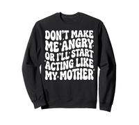 Don't Make Me Angry Or I'll Start Acting Like My Mother Sweatshirt