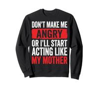 Don't Make Me Angry Or I'll Start Acting Like My Mother Sweatshirt