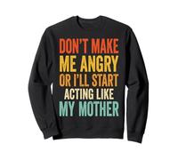 Don't Make Me Angry Or I'll Start Acting Like My Mother Sweatshirt