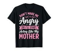 Don't Make Me Angry Or I'll Start Acting Like My Mother T-Shirt