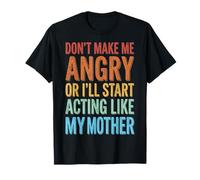 Don't Make Me Angry Or I'll Start Acting Like My Mother T-Shirt