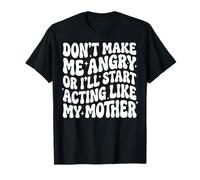 Don't Make Me Angry Or I'll Start Acting Like My Mother T-Shirt