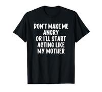 Don't Make Me Angry Or I'll Start Acting Like My Mother T-Shirt