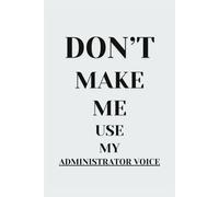 Don't make me use my administrator voice: Administrator day gifts | Gifts for him | Gifts for her | 120 pages | B&W | Blank-lined | Coworker appreciation gifts