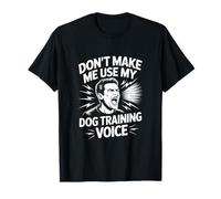 Dont Make Me Use My Dog Training Voice T-Shirt