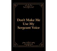 Don't Make Me Use My Sergeant Voice: Funny Sergeant Notebook With Lined Pages, A Great Appreciation Gift Idea For Sergeants