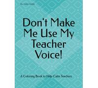 Don't Make Me Use My Teacher Voice: A Coloring Book to Help Calm Teachers