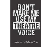 Don't Make Me Use My Theatre Voice. A Journal For My Inside Voice: A Notebook To Journal Scripts, Screenplays And Personal Thoughts