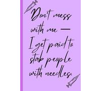 Don't Mess with Me - I Get Paid to Stab People with Needles: Funny Gift Notebook for Nurses