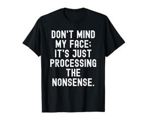 Don't Mind My Face Its Just Processing The Nonsense Funny T-Shirt