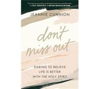 Dont Miss Out Daring to Believe Life Is Better with the Holy Spirit by Jeannie Cunnion Jeannie Cunnion (Auteur)