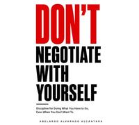 Don't negotiate with yourself: Discipline for Doing What You Have to Do, Even When You Don't Want To