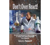 Don't Over React!: An Entertaining Guide To Help You Succeed In College-Level General Chemistry First Semester