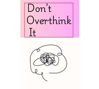 Don't Overthink It: 120 pages notebook for ourselves, friends and family to remind us to stop overthinking