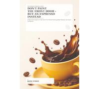 Don't Paint the Front Door, Buy an Espresso Instead: A Real Host's Guide to 5-Star Short-Term Rental Hosting, Better Reviews, and Guest Confidence
