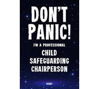 Don't Panic! I'm A Professional Child Safeguarding Chairperson Diary: Undated Planner - Start At Any Time Of Year - Weekly Organizer For A Busy Child Safeguarding Chairperson