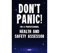 Don't Panic! I'm A Professional Health And Safety Assessor Diary: Undated Planner - Start At Any Time Of Year - Weekly Organizer For A Busy Health And Safety Assessor