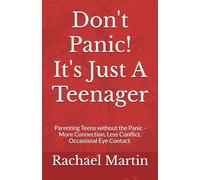Don't Panic! It's Just A Teenager: Parenting Teens without the Panic - More Connection, Less Conflict, Occasional Eye Contact.