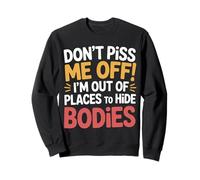 Don't Piss Me Off I'm Out of Places to Hide Bodies - Sweatshirt