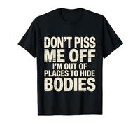 Don't Piss Me Off I'm Out of Places to Hide Bodies - T-Shirt