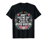 Don't Piss Me Off I'm Out of Places to Hide Bodies - T-Shirt