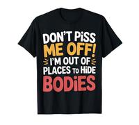 Don't Piss Me Off I'm Out Of Places To Hide Bodies --- T-Shirt