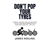 Don't Pop Your Tyres: Stories, lessons and action steps to fix your relationship with food and lose fat for life