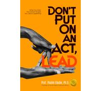 Don't Put On An Act, Lead: What You Wish Your School Taught You About Leadership