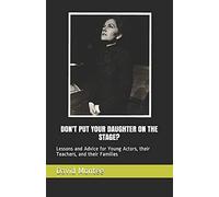 Don't Put Your Daughter On The Stage?: Lessons And Advice For Young Actors, Their Teachers, And Their Families