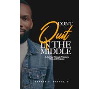 Don't Quit In The Middle: A Journey Through Pressure, Pain and Purpose