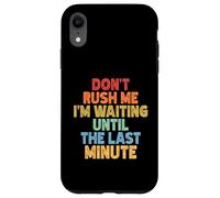 Don't Rush Me I'm Waiting Until The Last Minute Coque pour iPhone XR
